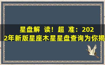 星盘解  读！超  准：2022年新版星座木星星盘查询为你揭秘
